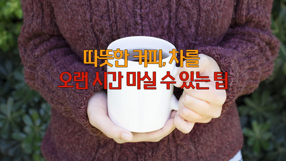 Read more about the article 따뜻한 커피, 차를 오랜 시간 마실 수 있는 팁