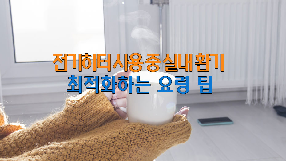 Read more about the article 전기히터 사용중 실내 환기를 최적화하는 요령 6가지 팁